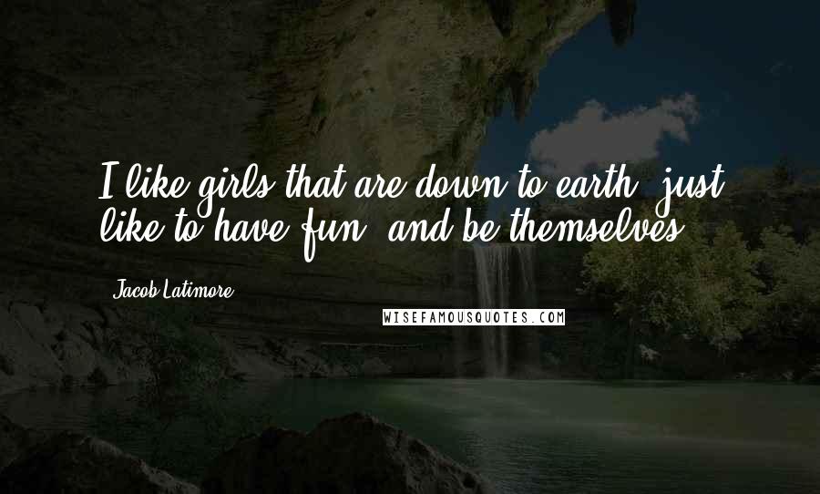 Jacob Latimore Quotes: I like girls that are down to earth, just like to have fun, and be themselves.