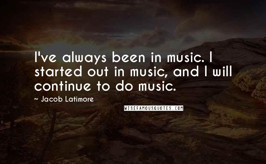 Jacob Latimore Quotes: I've always been in music. I started out in music, and I will continue to do music.