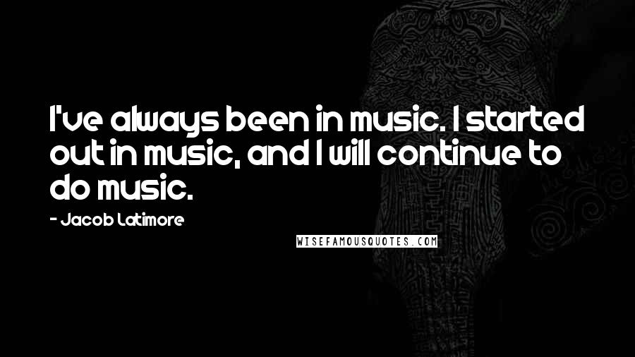 Jacob Latimore Quotes: I've always been in music. I started out in music, and I will continue to do music.