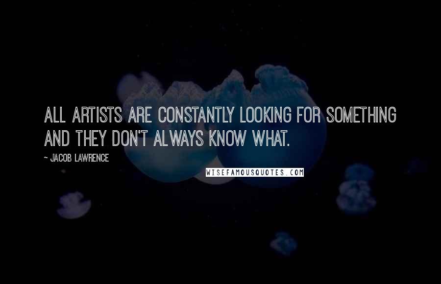 Jacob Lawrence Quotes: All artists are constantly looking for something and they don't always know what.