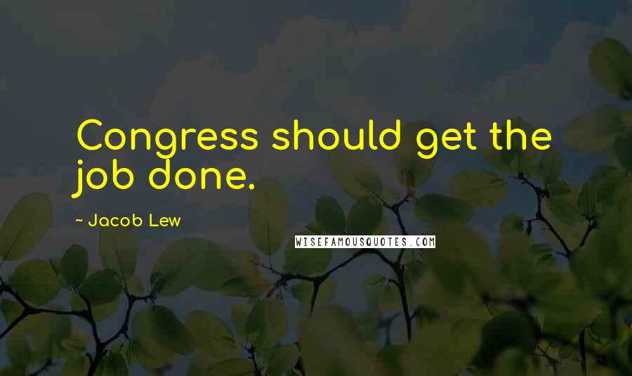 Jacob Lew Quotes: Congress should get the job done.