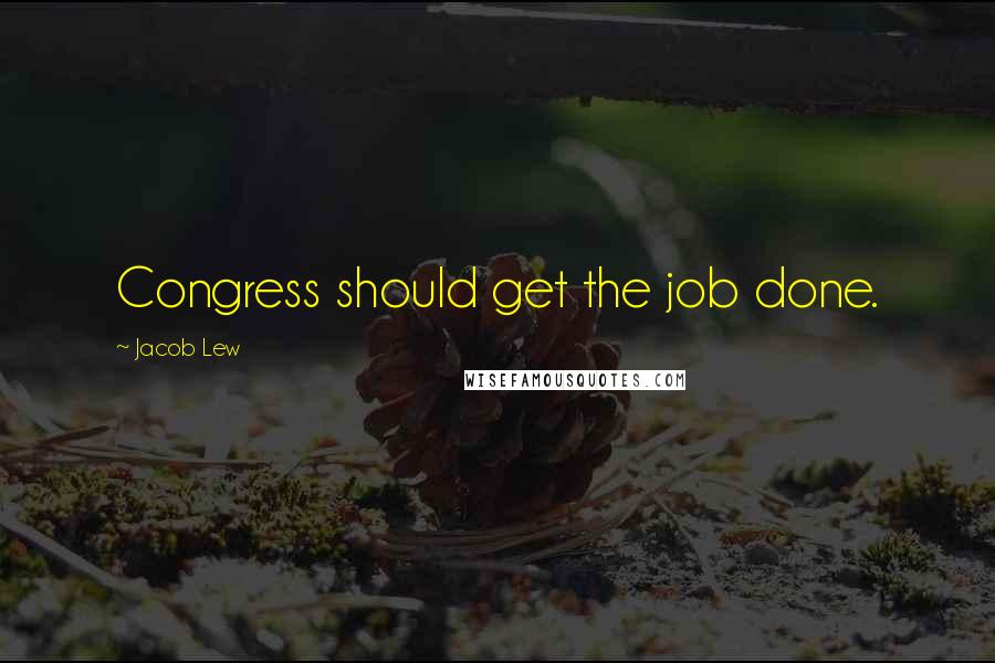 Jacob Lew Quotes: Congress should get the job done.