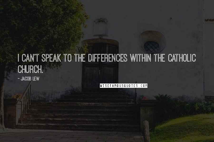 Jacob Lew Quotes: I can't speak to the differences within the Catholic Church.
