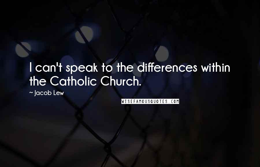 Jacob Lew Quotes: I can't speak to the differences within the Catholic Church.
