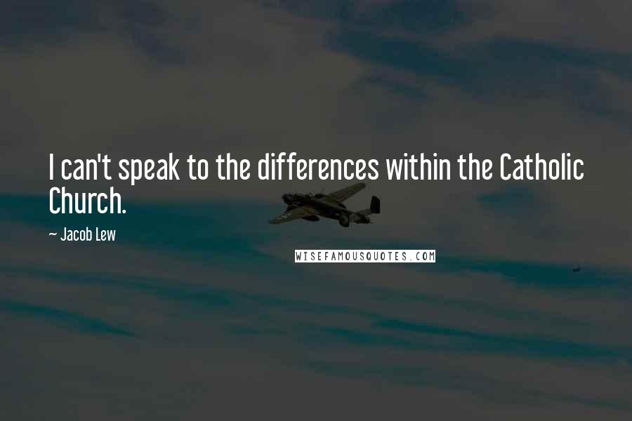 Jacob Lew Quotes: I can't speak to the differences within the Catholic Church.