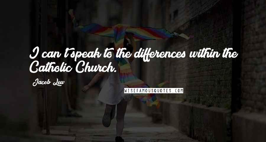 Jacob Lew Quotes: I can't speak to the differences within the Catholic Church.