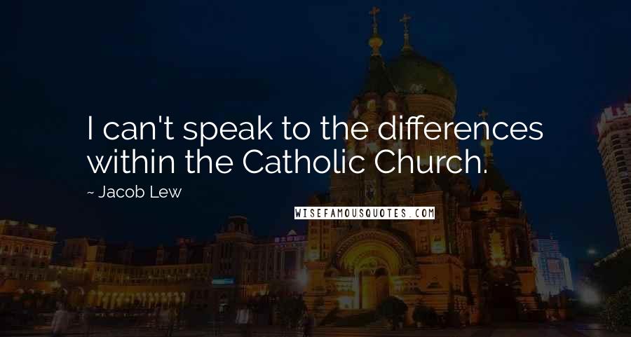 Jacob Lew Quotes: I can't speak to the differences within the Catholic Church.