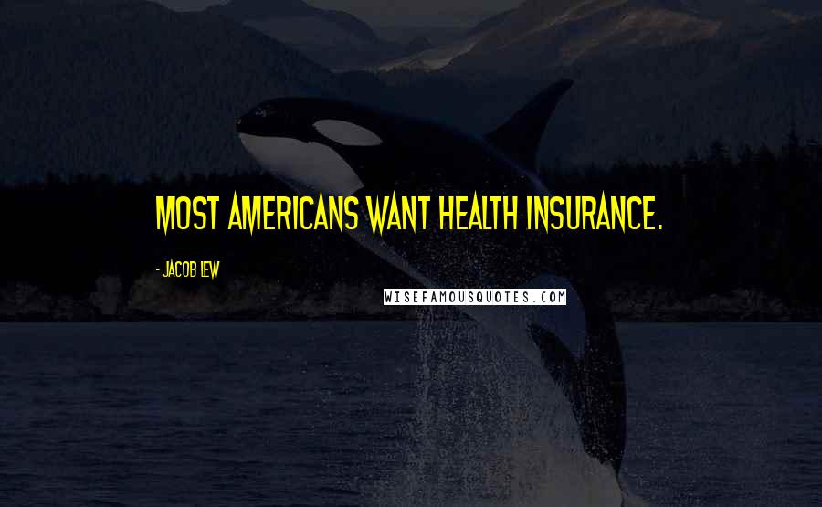 Jacob Lew Quotes: Most Americans want health insurance.