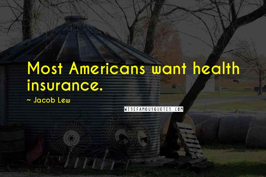 Jacob Lew Quotes: Most Americans want health insurance.