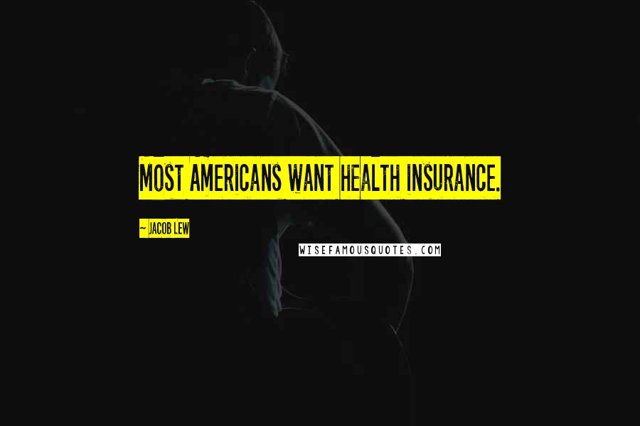 Jacob Lew Quotes: Most Americans want health insurance.