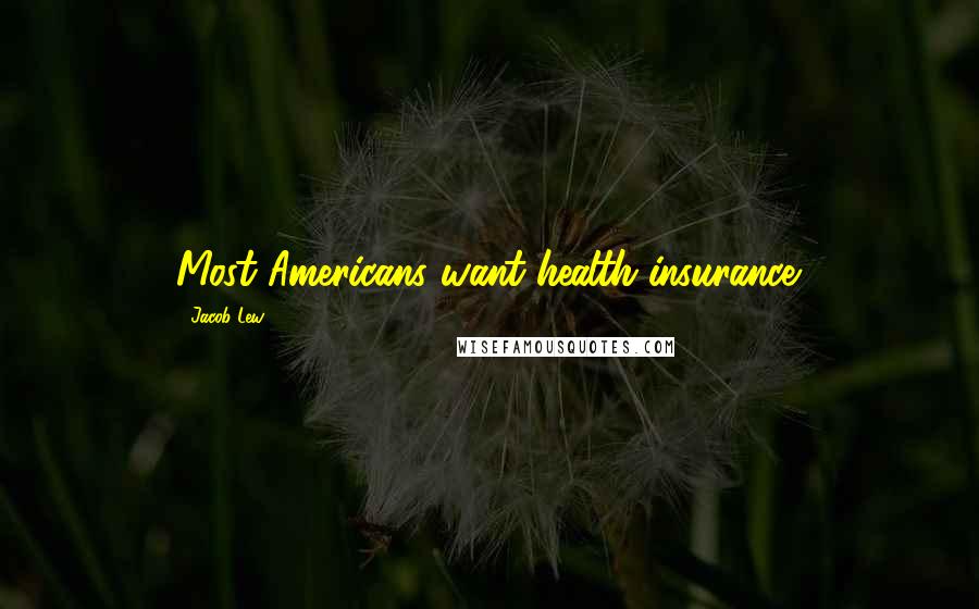 Jacob Lew Quotes: Most Americans want health insurance.