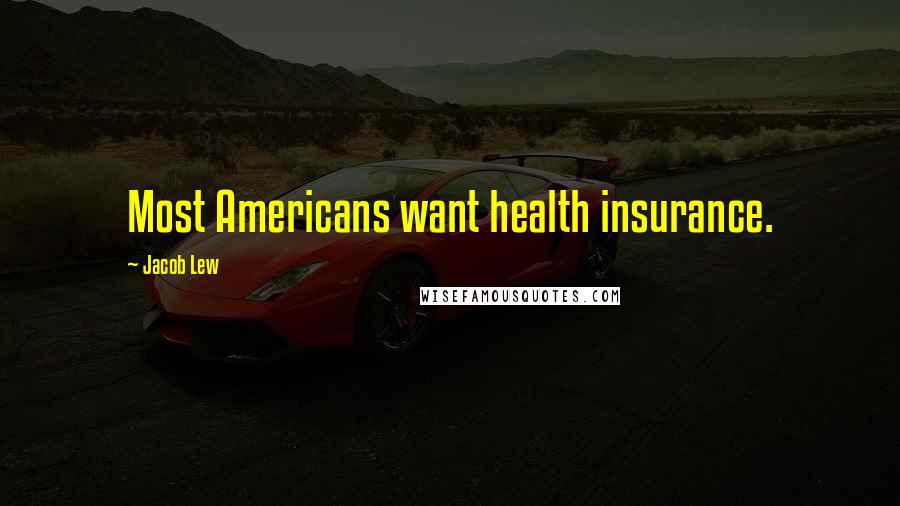 Jacob Lew Quotes: Most Americans want health insurance.