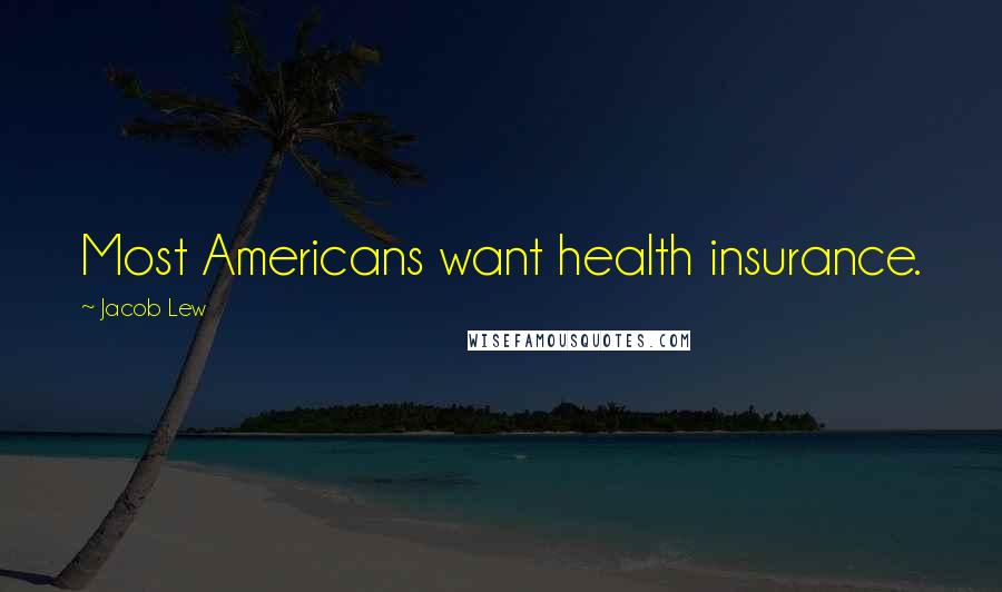 Jacob Lew Quotes: Most Americans want health insurance.