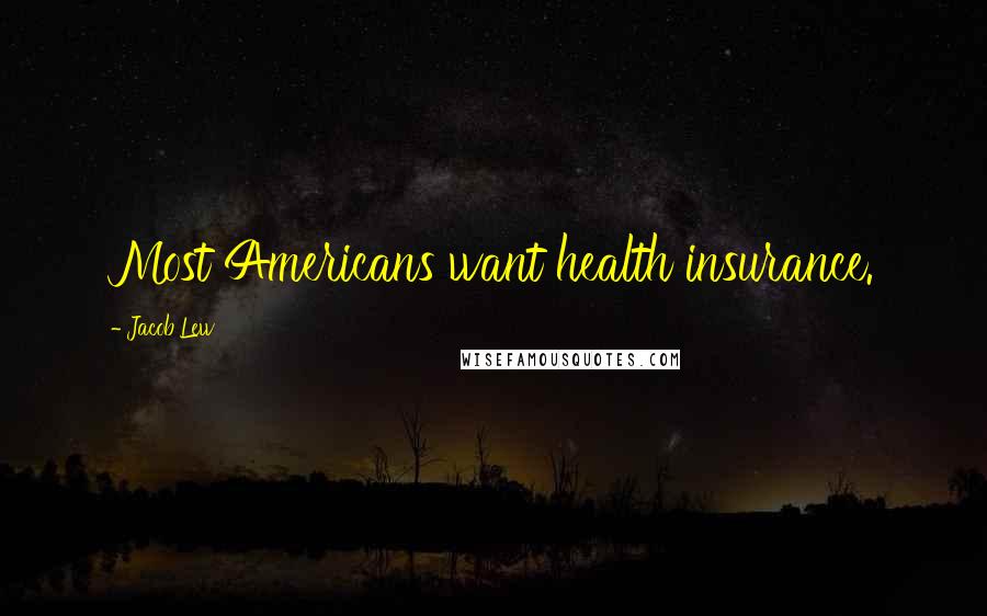 Jacob Lew Quotes: Most Americans want health insurance.