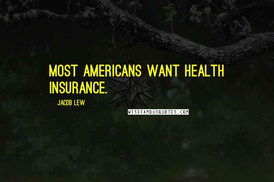 Jacob Lew Quotes: Most Americans want health insurance.