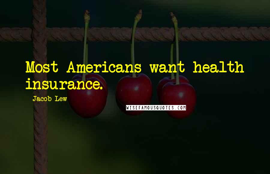 Jacob Lew Quotes: Most Americans want health insurance.