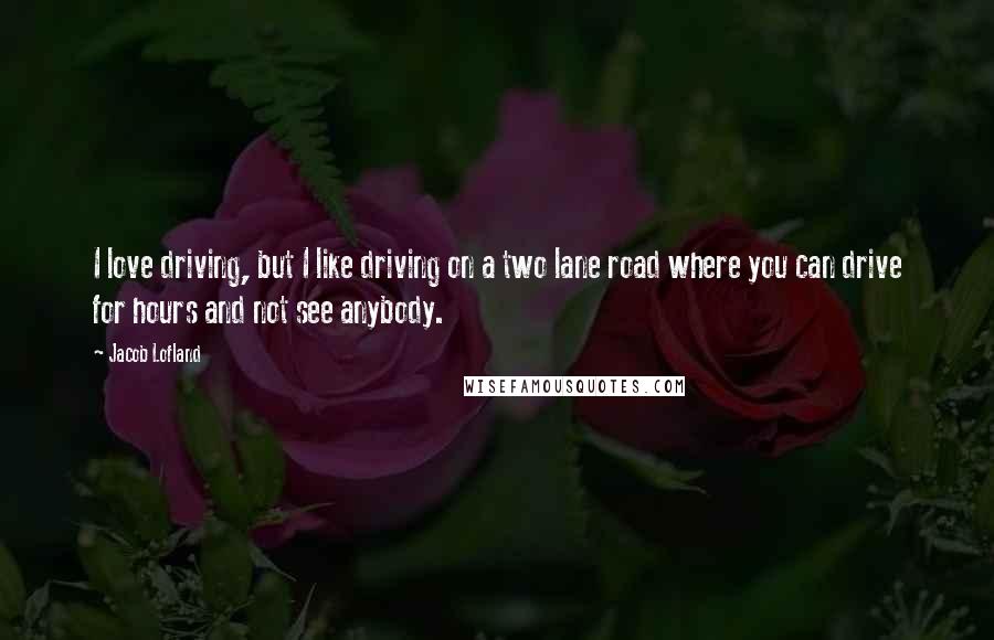 Jacob Lofland Quotes: I love driving, but I like driving on a two lane road where you can drive for hours and not see anybody.