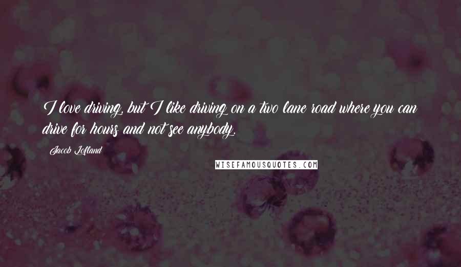 Jacob Lofland Quotes: I love driving, but I like driving on a two lane road where you can drive for hours and not see anybody.
