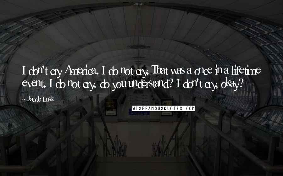 Jacob Lusk Quotes: I don't cry America. I do not cry. That was a once in a lifetime event. I do not cry, do you understand? I don't cry, okay?