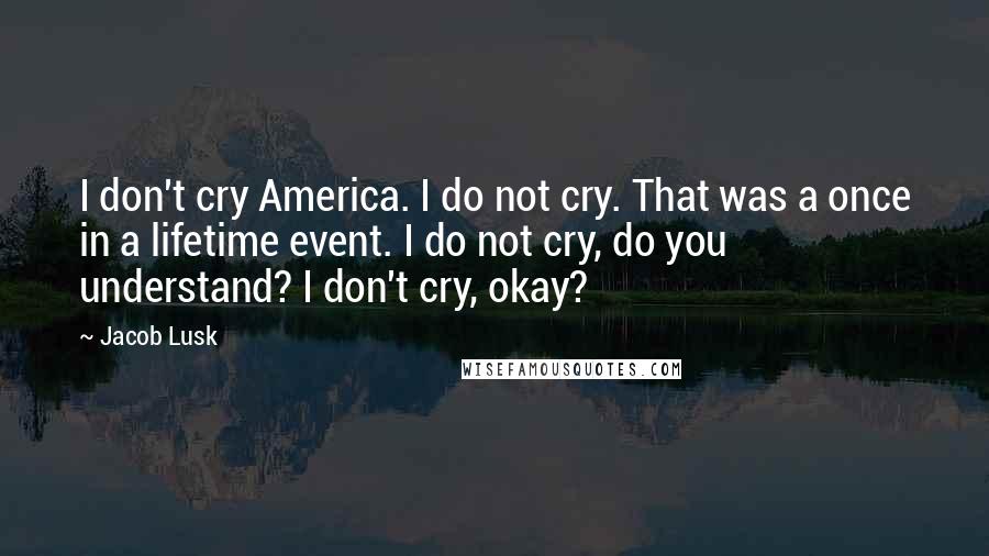 Jacob Lusk Quotes: I don't cry America. I do not cry. That was a once in a lifetime event. I do not cry, do you understand? I don't cry, okay?