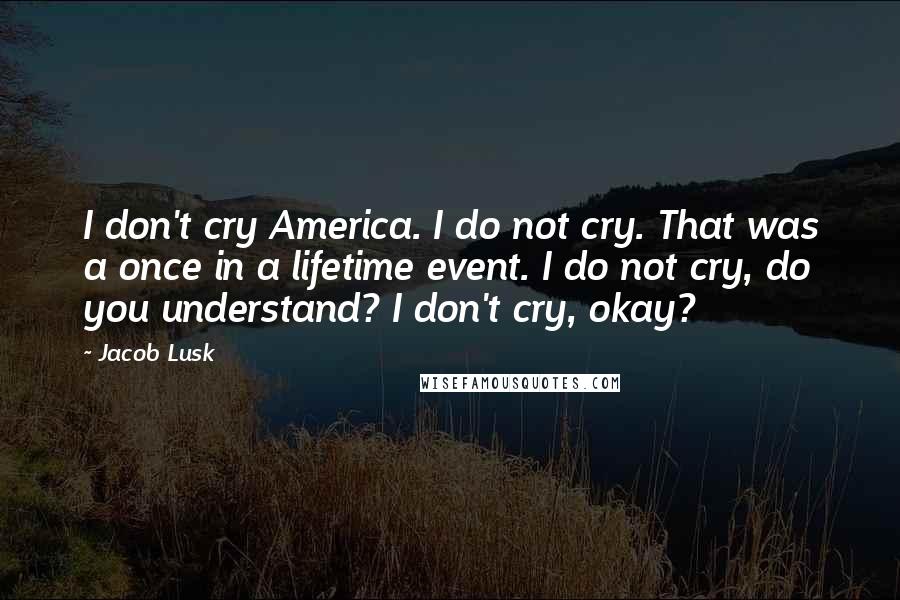 Jacob Lusk Quotes: I don't cry America. I do not cry. That was a once in a lifetime event. I do not cry, do you understand? I don't cry, okay?