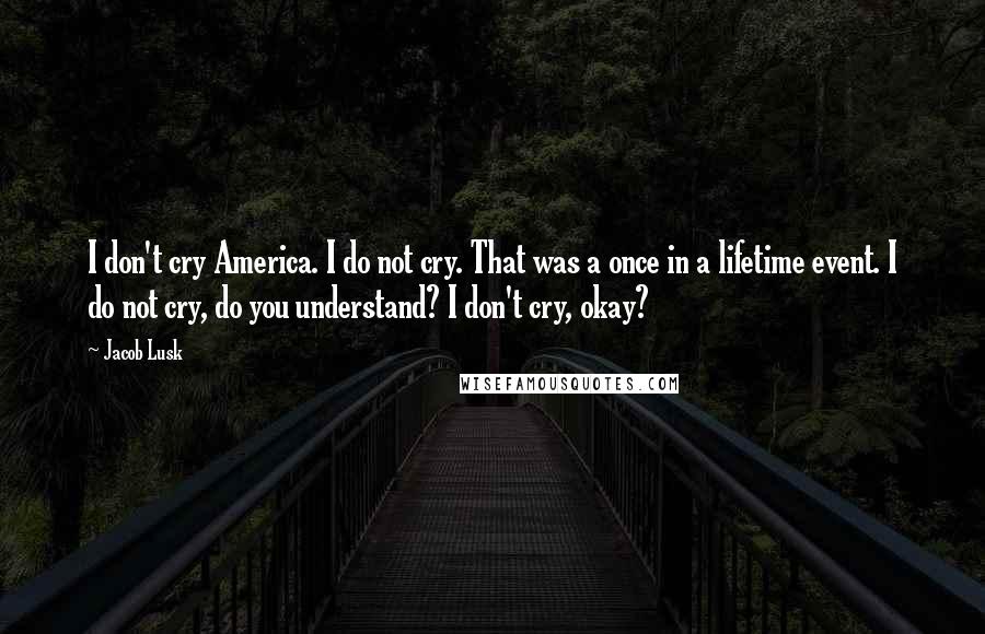 Jacob Lusk Quotes: I don't cry America. I do not cry. That was a once in a lifetime event. I do not cry, do you understand? I don't cry, okay?