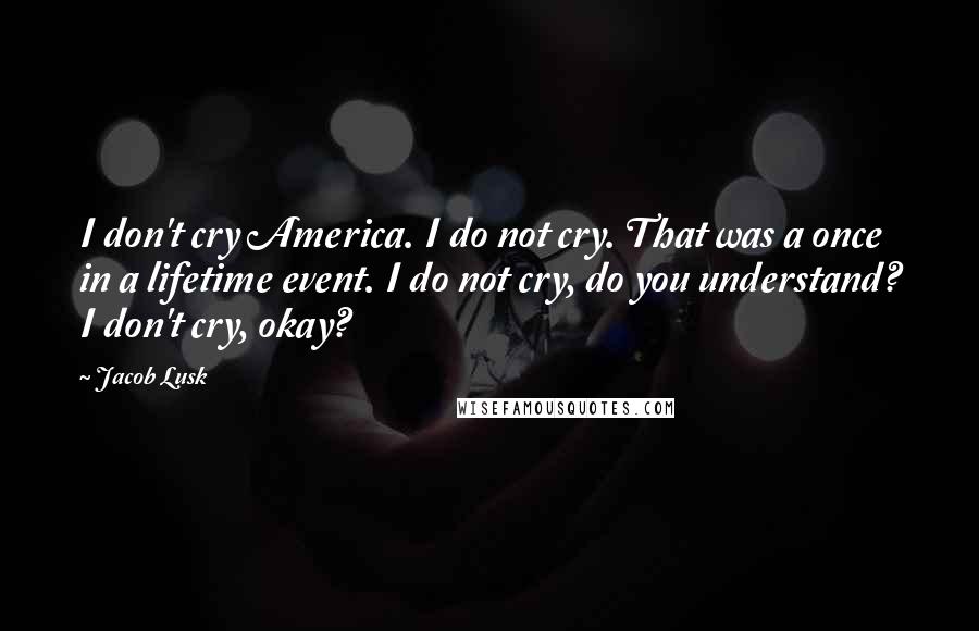 Jacob Lusk Quotes: I don't cry America. I do not cry. That was a once in a lifetime event. I do not cry, do you understand? I don't cry, okay?