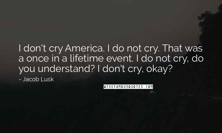 Jacob Lusk Quotes: I don't cry America. I do not cry. That was a once in a lifetime event. I do not cry, do you understand? I don't cry, okay?