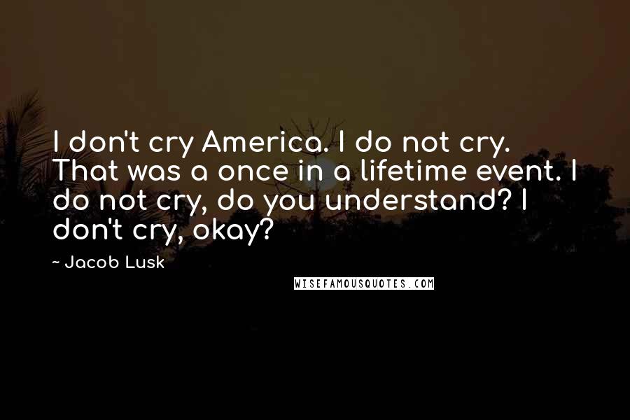 Jacob Lusk Quotes: I don't cry America. I do not cry. That was a once in a lifetime event. I do not cry, do you understand? I don't cry, okay?