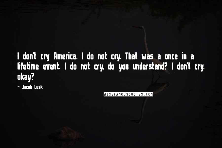 Jacob Lusk Quotes: I don't cry America. I do not cry. That was a once in a lifetime event. I do not cry, do you understand? I don't cry, okay?