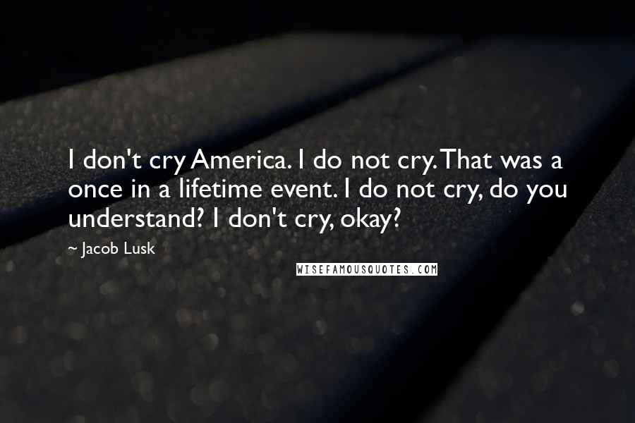 Jacob Lusk Quotes: I don't cry America. I do not cry. That was a once in a lifetime event. I do not cry, do you understand? I don't cry, okay?