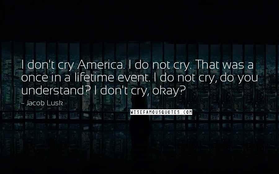 Jacob Lusk Quotes: I don't cry America. I do not cry. That was a once in a lifetime event. I do not cry, do you understand? I don't cry, okay?