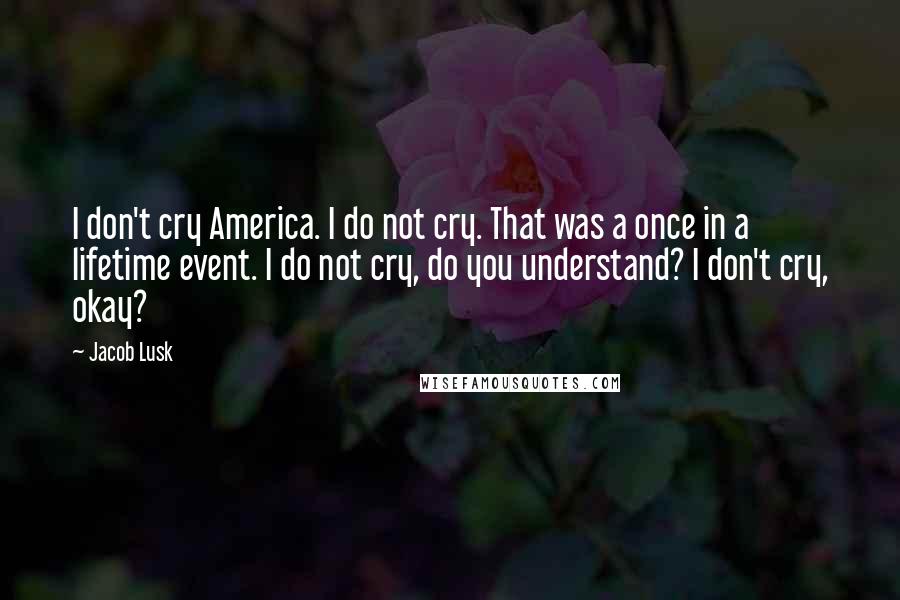 Jacob Lusk Quotes: I don't cry America. I do not cry. That was a once in a lifetime event. I do not cry, do you understand? I don't cry, okay?