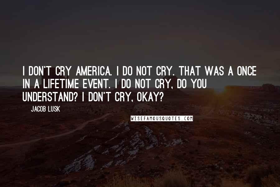 Jacob Lusk Quotes: I don't cry America. I do not cry. That was a once in a lifetime event. I do not cry, do you understand? I don't cry, okay?