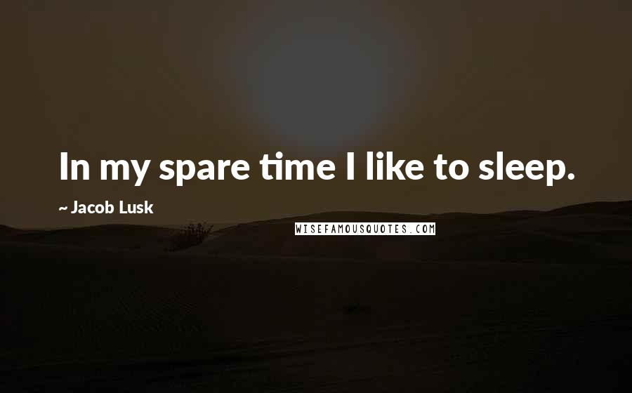 Jacob Lusk Quotes: In my spare time I like to sleep.