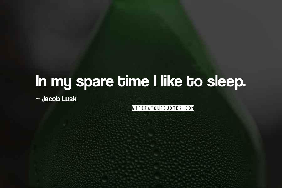 Jacob Lusk Quotes: In my spare time I like to sleep.