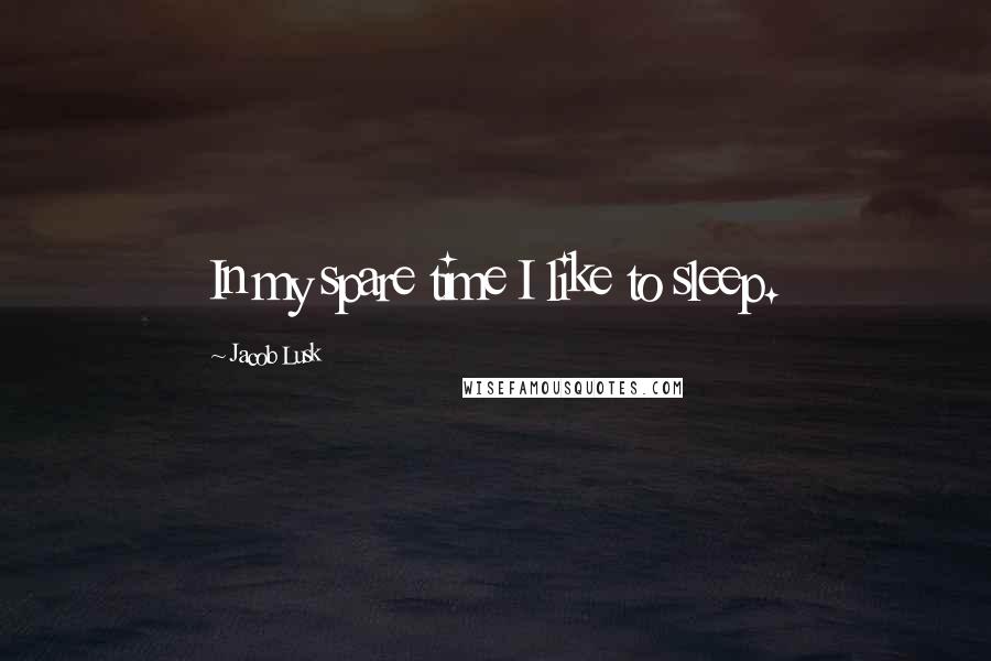 Jacob Lusk Quotes: In my spare time I like to sleep.