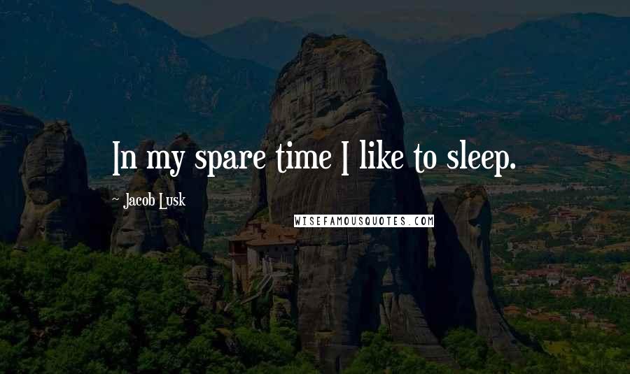 Jacob Lusk Quotes: In my spare time I like to sleep.