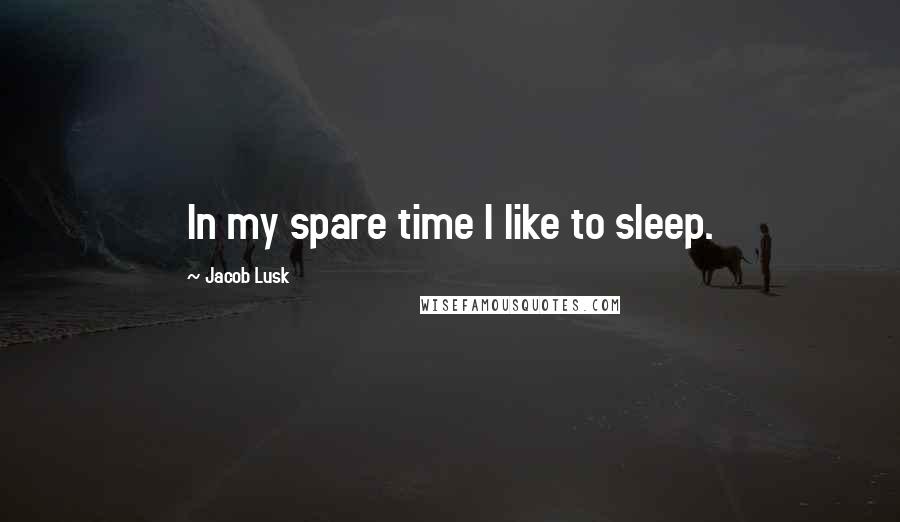 Jacob Lusk Quotes: In my spare time I like to sleep.