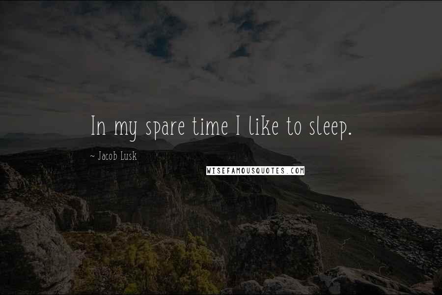 Jacob Lusk Quotes: In my spare time I like to sleep.