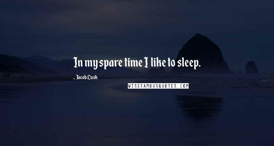 Jacob Lusk Quotes: In my spare time I like to sleep.