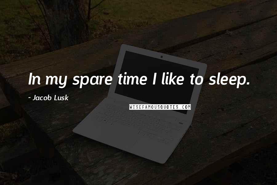 Jacob Lusk Quotes: In my spare time I like to sleep.