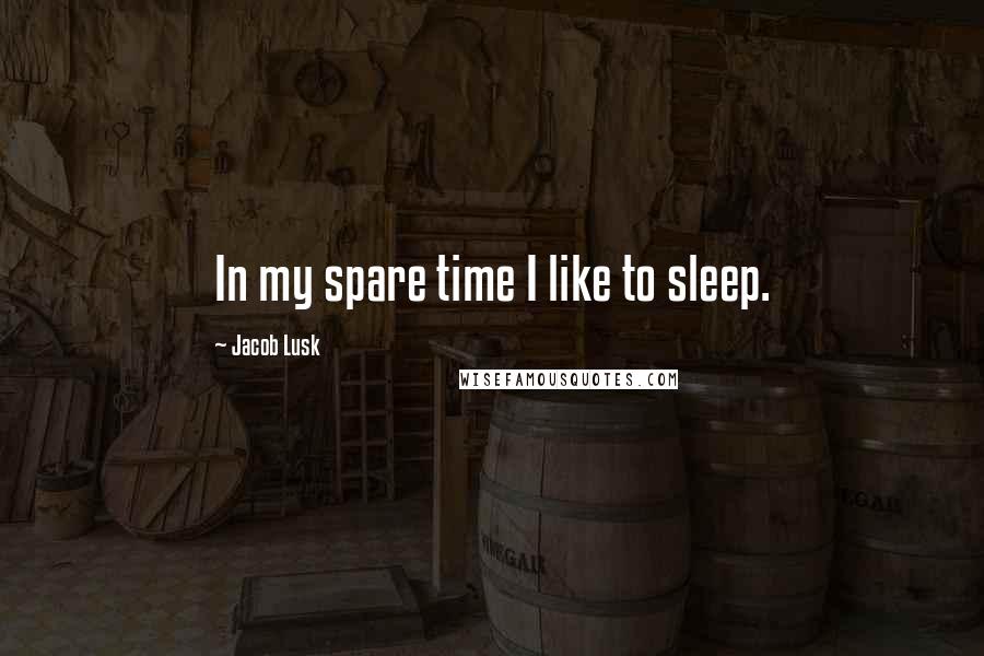 Jacob Lusk Quotes: In my spare time I like to sleep.