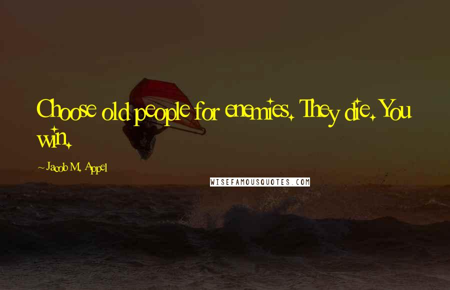 Jacob M. Appel Quotes: Choose old people for enemies. They die. You win.
