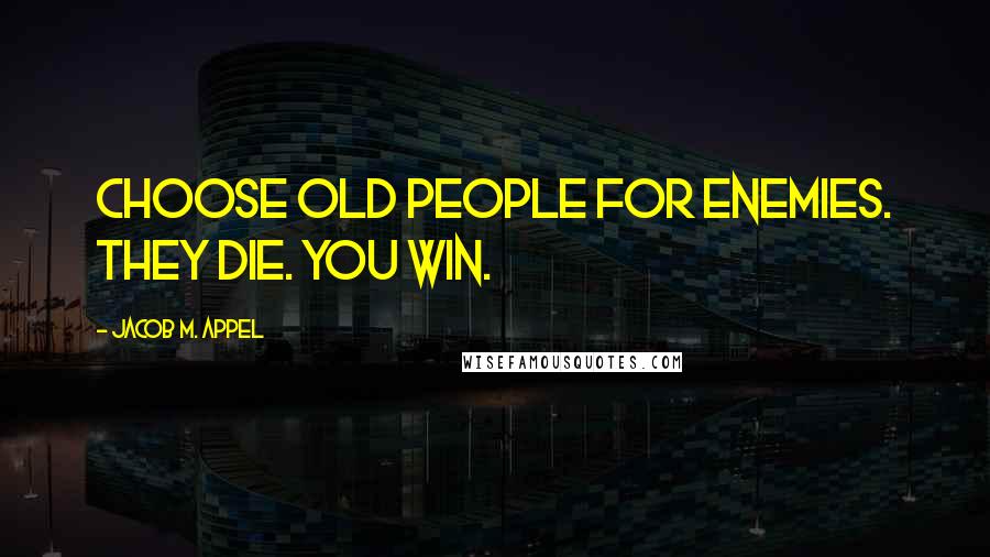 Jacob M. Appel Quotes: Choose old people for enemies. They die. You win.