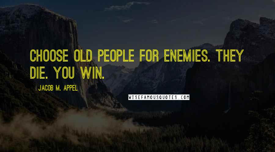 Jacob M. Appel Quotes: Choose old people for enemies. They die. You win.