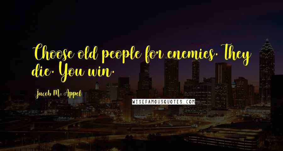 Jacob M. Appel Quotes: Choose old people for enemies. They die. You win.