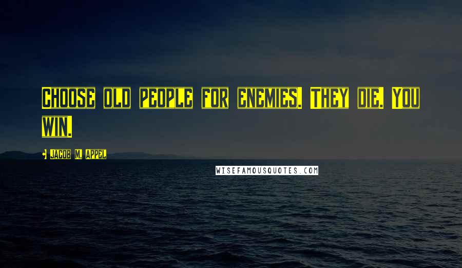 Jacob M. Appel Quotes: Choose old people for enemies. They die. You win.
