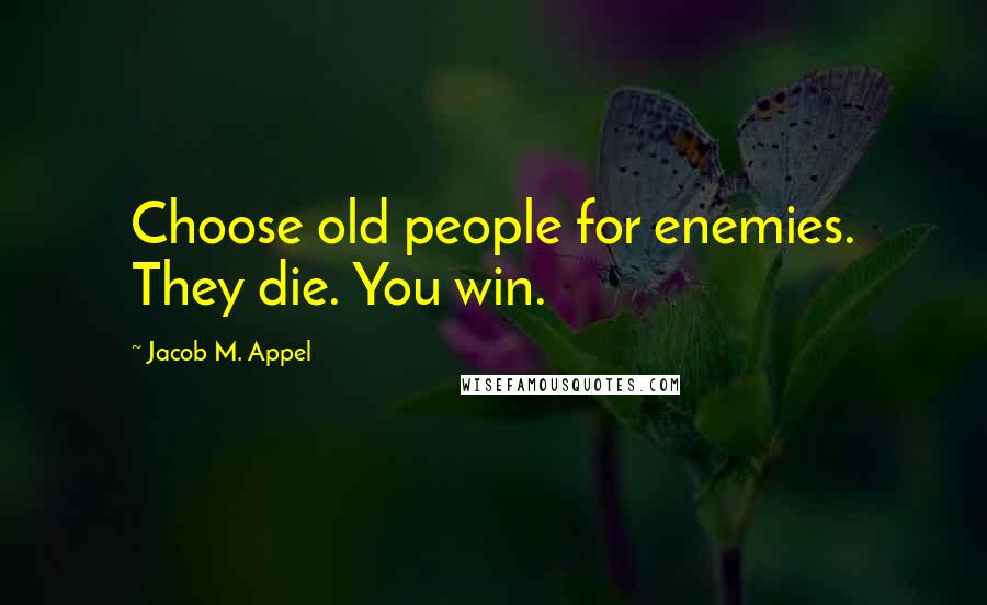 Jacob M. Appel Quotes: Choose old people for enemies. They die. You win.