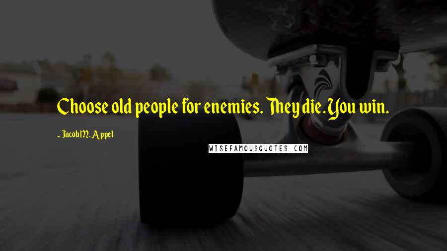 Jacob M. Appel Quotes: Choose old people for enemies. They die. You win.